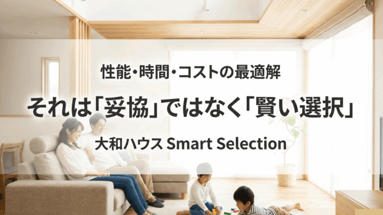 大和ハウスのスマートセレクションで後悔しないコツを徹底解説! | 家を建てる.com|2026最新!15社比較の施主が伝える家づくり戦略