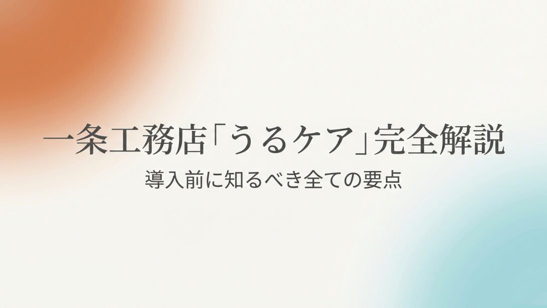 一条工務店「うるケア」完全解説、導入前に知るべき全ての要点というタイトルのスライド画像
