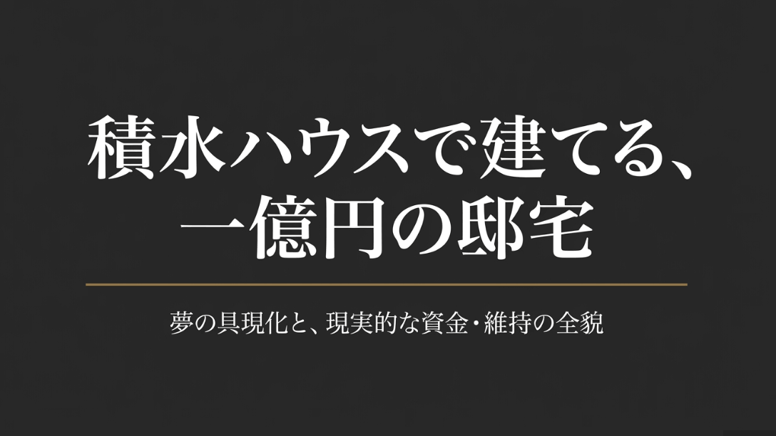 積水ハウスで建てる「一億円の邸宅：夢の具現化と現実的な資金・維持の全貌」というタイトルの表紙画像