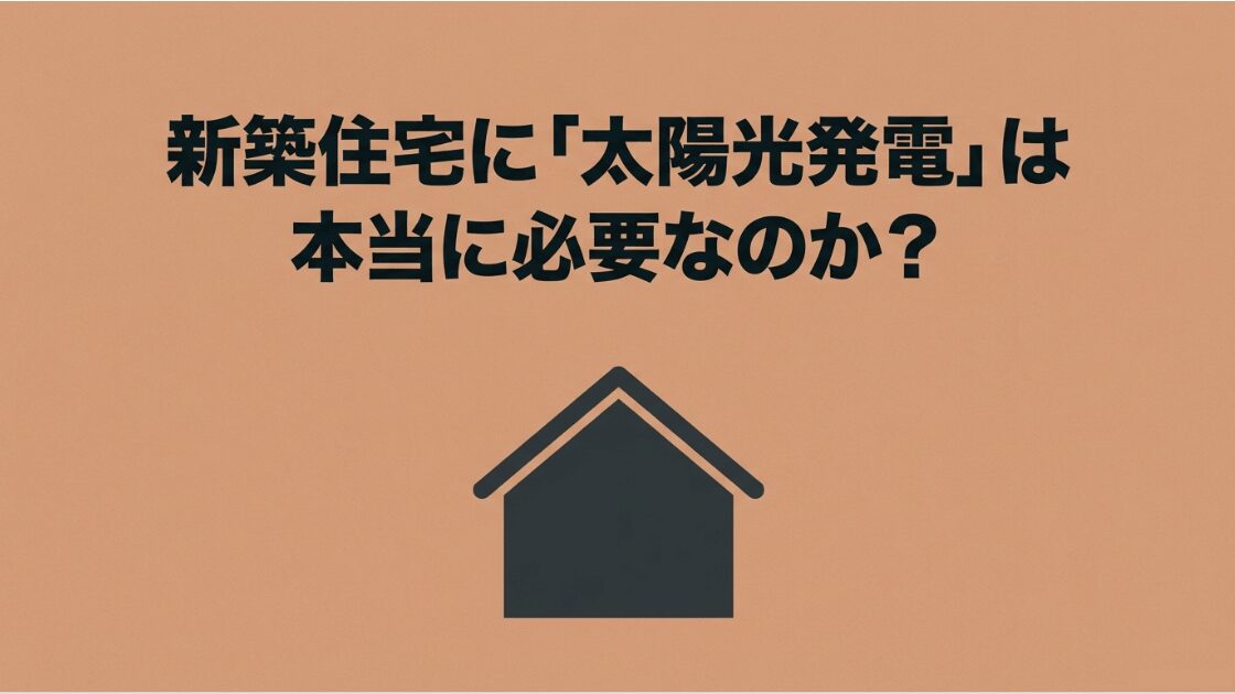 「新築住宅に太陽光発電は本当に必要なのか？」というタイトルが書かれた、記事の導入スライド