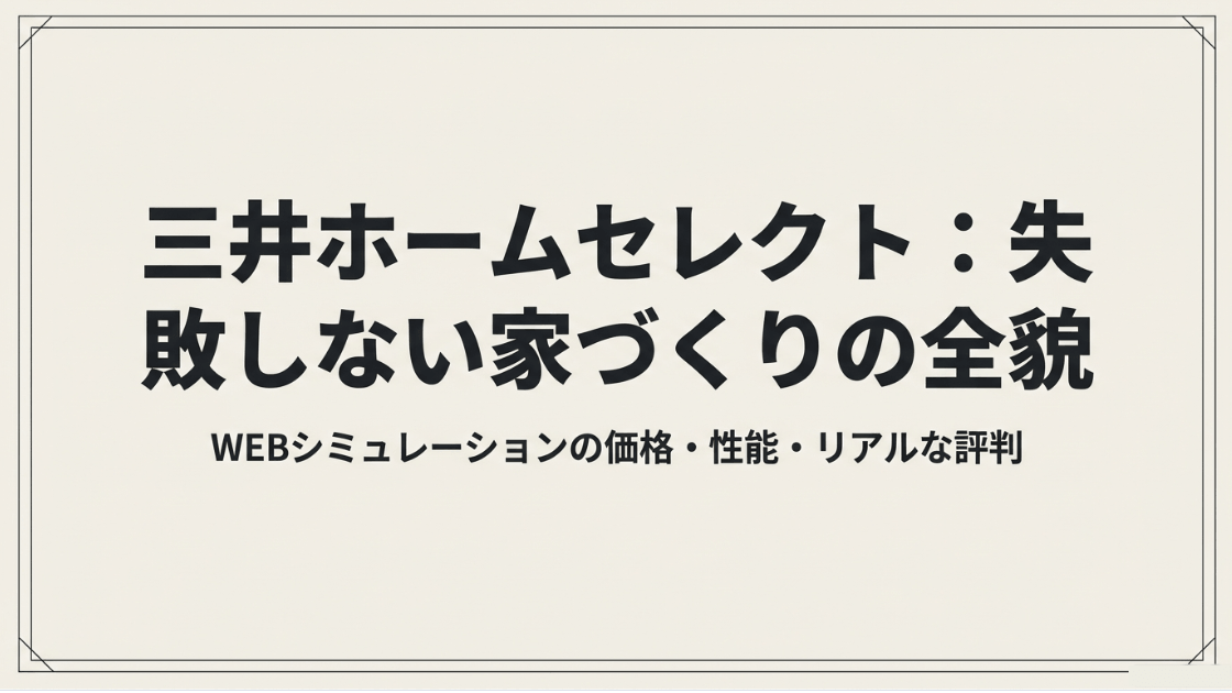 三井ホームセレクトのWEBシミュレーションの価格、性能、リアルな評判をもとに、失敗しない家づくりを解説する資料の表紙